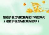 跟著步驟走輕松祛除痘印有效果嗎（跟著步驟走輕松祛除痘?。? /></span></a>
                        <h2><a  title=