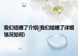 我們結(jié)婚了介紹(我們結(jié)婚了詳細情況如何)