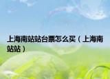 上海南站站臺票怎么買（上海南站站）