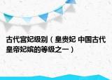古代宮妃級別（皇貴妃 中國古代皇帝妃嬪的等級之一）