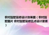 農(nóng)村別墅裝修設(shè)計效果圖（農(nóng)村別墅圖片 農(nóng)村別墅裝修五點設(shè)計要素）