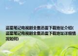 盜墓筆記電視劇全集迅雷下載地址介紹(盜墓筆記電視劇全集迅雷下載地址詳細情況如何)