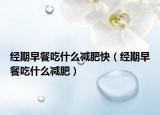 經(jīng)期早餐吃什么減肥快（經(jīng)期早餐吃什么減肥）