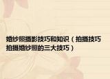婚紗照攝影技巧和知識（拍攝技巧 拍攝婚紗照的三大技巧）