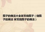 茄子的做法大全家常燒茄子（燒茄子的做法 家常燒茄子的做法）