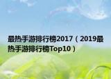 最熱手游排行榜2017（2019最熱手游排行榜Top10）
