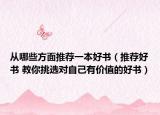 從哪些方面推薦一本好書（推薦好書 教你挑選對自己有價值的好書）