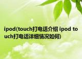 ipod(touch打電話介紹 ipod touch打電話詳細(xì)情況如何)