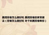 醬燒排骨怎么做好吃 醬燒排骨的家常做法（排骨怎么做好吃 老干媽醬排骨教你）