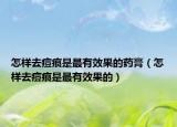 怎樣去痘痕是最有效果的藥膏（怎樣去痘痕是最有效果的）
