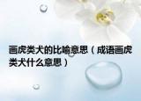 畫虎類犬的比喻意思（成語畫虎類犬什么意思）