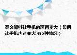 怎么能夠讓手機(jī)的聲音變大（如何讓手機(jī)聲音變大 有5種情況）