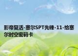 影帝復(fù)活-塞爾SPT先鋒-11-給塞爾時(shí)空密碼卡