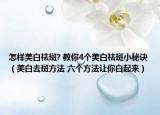 怎樣美白祛斑? 教你4個(gè)美白祛斑小秘訣（美白去斑方法 六個(gè)方法讓你白起來）
