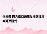 伏魔錄 西方魔幻暗黑類橫版戰(zhàn)斗類網(wǎng)頁(yè)游戲
