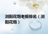 瀏陽花炮老板排名（瀏陽花炮）