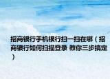 招商銀行手機銀行掃一掃在哪（招商銀行如何掃描登錄 教你三步搞定）