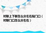 對聯(lián)上下聯(lián)怎么分左右貼門口（對聯(lián)門口怎么分左右）