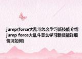 jump(force大亂斗怎么學(xué)習(xí)新技能介紹 jump force大亂斗怎么學(xué)習(xí)新技能詳細(xì)情況如何)