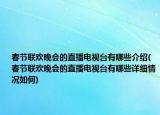 春節(jié)聯(lián)歡晚會(huì)的直播電視臺(tái)有哪些介紹(春節(jié)聯(lián)歡晚會(huì)的直播電視臺(tái)有哪些詳細(xì)情況如何)