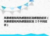 風(fēng)寒感冒和風(fēng)熱感冒的區(qū)別感冒的癥狀（風(fēng)寒感冒和風(fēng)熱感冒的區(qū)別 三個(gè)不同癥狀）