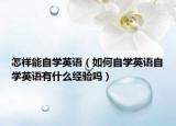 怎樣能自學英語（如何自學英語自學英語有什么經(jīng)驗嗎）