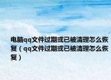 電腦qq文件過期或已被清理怎么恢復(fù)（qq文件過期或已被清理怎么恢復(fù)）