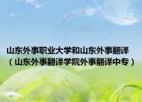 山東外事職業(yè)大學(xué)和山東外事翻譯（山東外事翻譯學(xué)院外事翻譯中專(zhuān)）