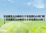 牙齒黃怎么辦教你七個牙齒美白小竅門呢（牙齒黃怎么辦教你七個牙齒美白小竅門）