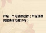 產(chǎn)后一個月瑜伽動作（產(chǎn)后瑜伽減肥動作月瘦10斤）
