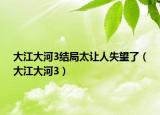 大江大河3結(jié)局太讓人失望了（大江大河3）