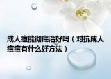 成人痘能徹底治好嗎（對(duì)抗成人痘痘有什么好方法）