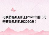 母親節(jié)是幾月幾日2020年的（母親節(jié)是幾月幾日2020年）