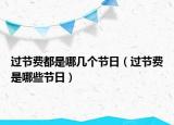 過節(jié)費都是哪幾個節(jié)日（過節(jié)費是哪些節(jié)日）