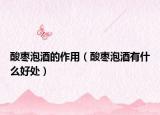 酸棗泡酒的作用（酸棗泡酒有什么好處）