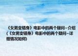 《女男變錯身》電影中的兩個疑問~介紹(《女男變錯身》電影中的兩個疑問~詳細情況如何)