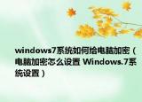 windows7系統(tǒng)如何給電腦加密（電腦加密怎么設置 Windows.7系統(tǒng)設置）