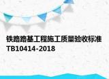 鐵路路基工程施工質(zhì)量驗(yàn)收標(biāo)準(zhǔn)TB10414-2018