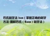 巴氏刷牙法 bas（掌握正確的刷牙方法-圖解巴氏（Bass）刷牙法）