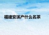 福建安溪產什么名茶