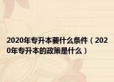 2020年專升本要什么條件（2020年專升本的政策是什么）