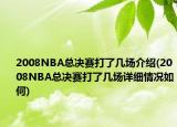 2008NBA總決賽打了幾場介紹(2008NBA總決賽打了幾場詳細情況如何)