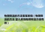 物理降溫的方法寶寶發(fā)燒（物理降溫的方法 嬰兒發(fā)燒物理降溫方很有效）