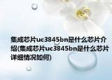 集成芯片uc3845bn是什么芯片介紹(集成芯片uc3845bn是什么芯片詳細(xì)情況如何)