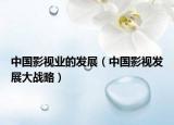 中國影視業(yè)的發(fā)展（中國影視發(fā)展大戰(zhàn)略）