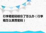行李箱密碼鎖忘了怎么辦（行李箱怎么重置密碼）