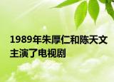 1989年朱厚仁和陳天文主演了電視劇