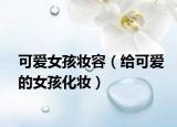 可愛女孩妝容（給可愛的女孩化妝）