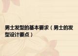 男士發(fā)型的基本要求（男士的發(fā)型設(shè)計(jì)要點(diǎn)）