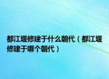 都江堰修建于什么朝代（都江堰修建于哪個(gè)朝代）